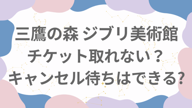 ジブリ美術館のチケット取れない？キャンセル待ちはできるか調査！