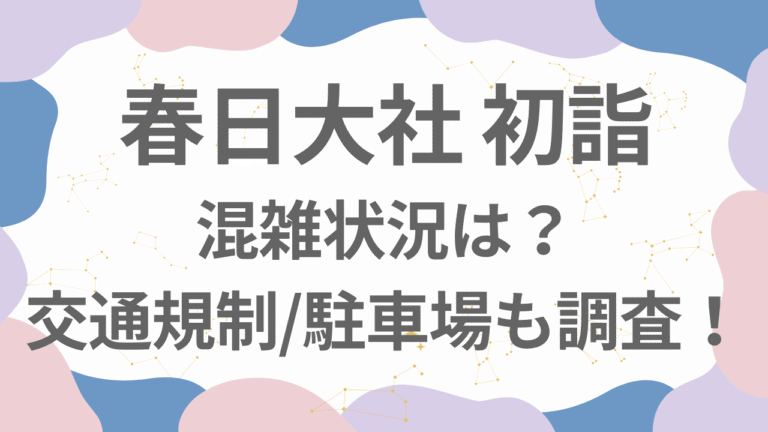 春日大社初詣2026の混雑状況は？正月の交通規制や駐車場についても調査！