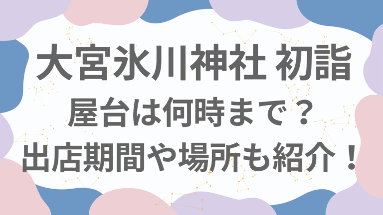 大宮氷川神社初詣2026の屋台は何時まで？出店期間や場所も紹介！