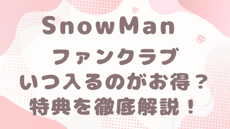 SnowManファンクラブはいつ入るのがお得？入会タイミング・年会費・特典を徹底解説！