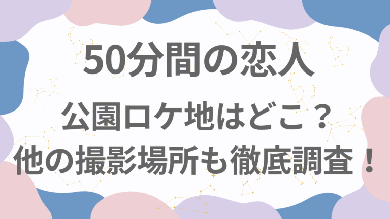 50分間の恋人の公園ロケ地はどこ？他の撮影場所も徹底調査！