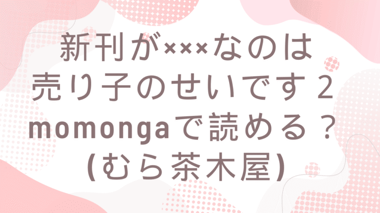 新刊が×××なのは売り子のせいです2momongaで読める？無料漫画はどこ？(むら茶木屋)