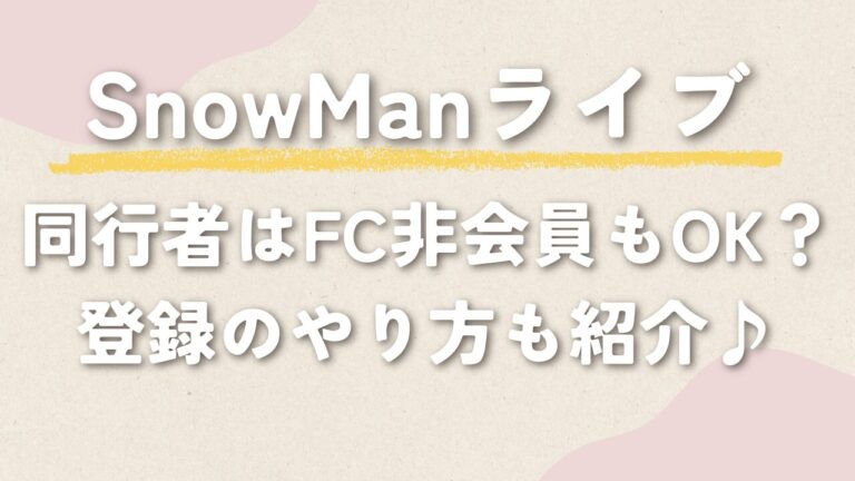 SnowManドームツアー2025‐2026同行者はFC非会員もOK？同行者登録のやり方を徹底解説！