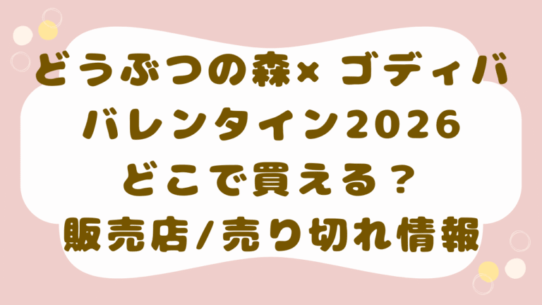 どうぶつの森×ゴディバのバレンタイン2026はどこで買える？販売店/売り切れ情報まとめ