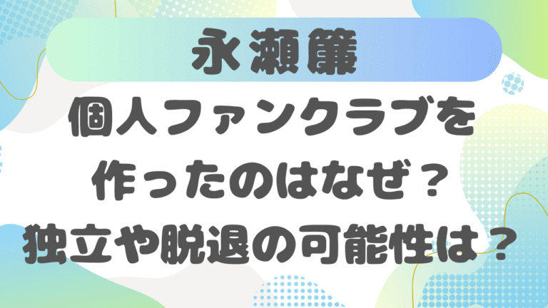 永瀬簾が個人ファンクラブを作ったのはなぜ？独立や脱退の可能性を徹底考察
