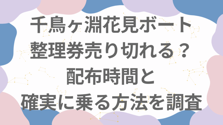 千鳥ヶ淵の花見ボート整理券は何時から配布？売り切れ前に乗る方法は？