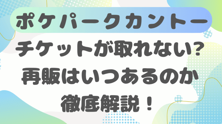 ポケパークカントーのチケットが取れない理由は？再販はいつあるのか解説