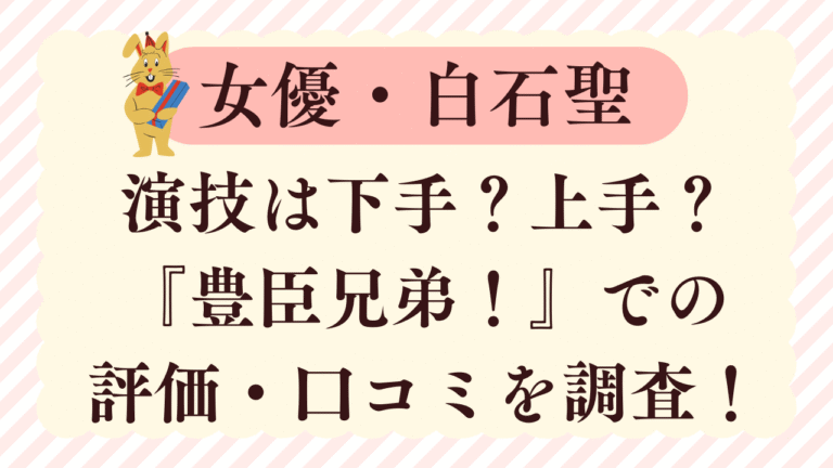 白石聖の演技は下手？大河ドラマ『豊臣兄弟！』での評価・口コミを調査！