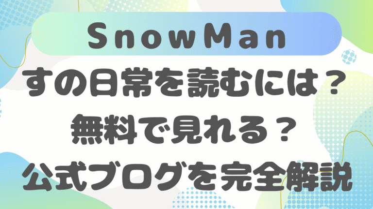 すの日常を読むには？無料で見れる？Snow Man公式ブログを完全解説
