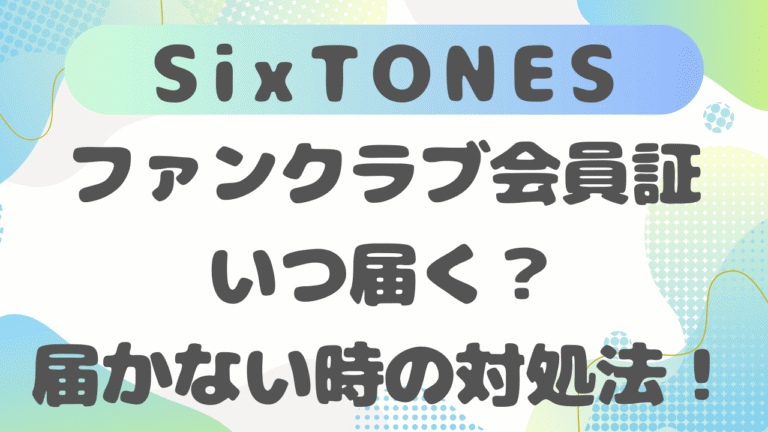 SixTONESファンクラブ会員証はいつ届く？発送時期の目安と届かない時の対処法