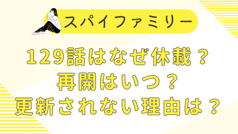 スパイファミリー129話はなぜ休載？再開はいつ？更新されない理由を解説！