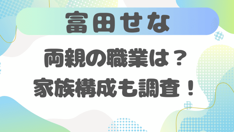 富田せなの両親の職業は？父親・母親の仕事や家族構成を調査！