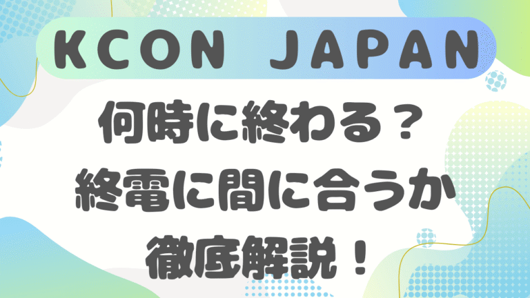 KCON JAPAN2026は何時に終わる？終了時間と終電に間に合うか徹底解説！