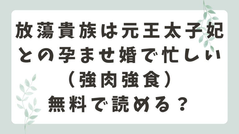 放蕩貴族は元王太子妃との孕ませ婚で忙しいは漫画rawで無料で読める？（強肉強食）