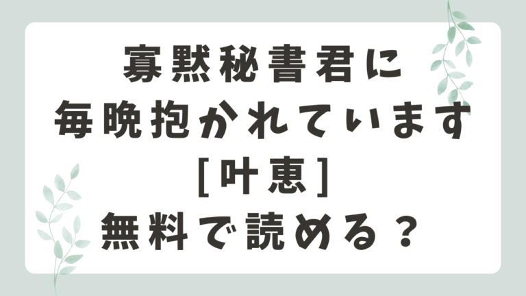 寡黙秘書君に毎晩抱かれていますRAWで読める？無料漫画サイトはどこ？[叶恵]
