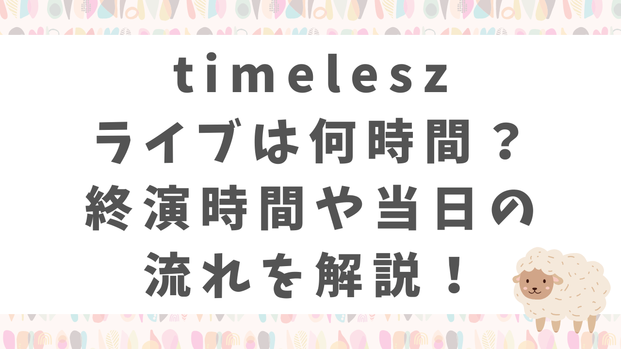 timelesz ライブは何時間？ 終演時間や当日の 流れを解説！