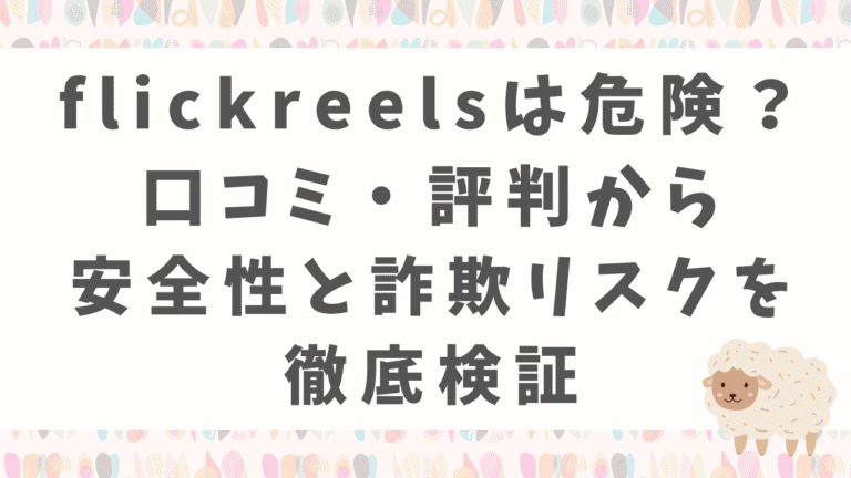 flickreelsは危険？口コミ・評判から安全性と詐欺リスクを徹底検証