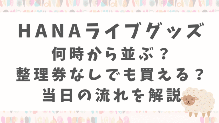 HANAグッズは何時から並ぶ？整理券なしでも買える？当日の流れを解説！
