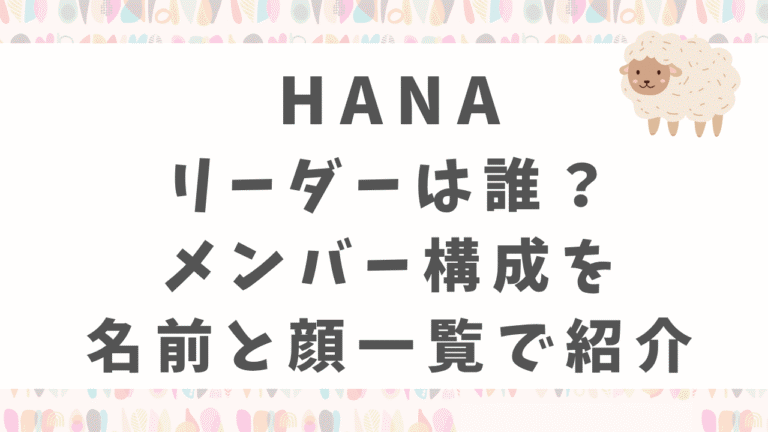 HANAのリーダーは誰？メンバー構成を名前と顔一覧でわかりやすく解説！