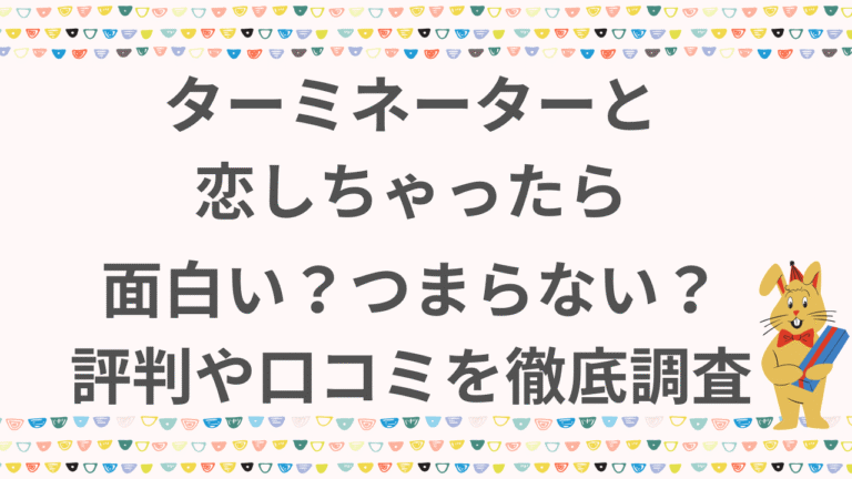 ターミネーターと恋しちゃったらは面白い？つまらない？評判や口コミを徹底調査