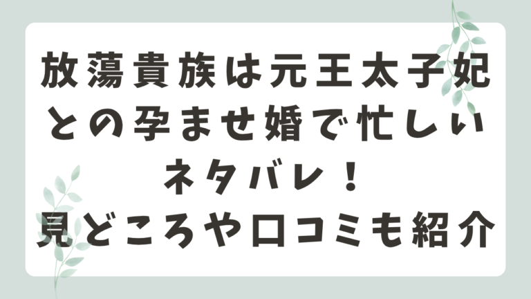 放蕩貴族は元王太子妃との孕ませ婚で忙しいネタバレ！見どころや口コミ・評判も解説