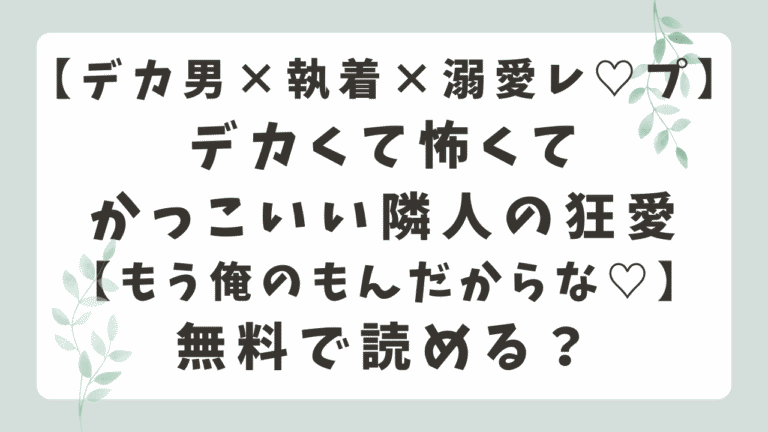 デカくて怖くてかっこいい隣人の狂愛はrawで読める？無料サイトと安全な読み方を解説！