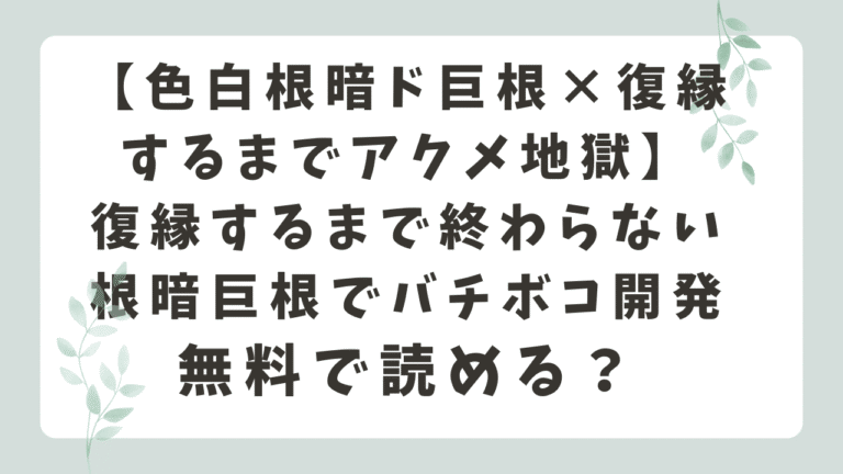 復縁するまで終わらない根暗巨根でバチボコ開発は無料で読める？rawの危険性と安全な読み方を解説！
