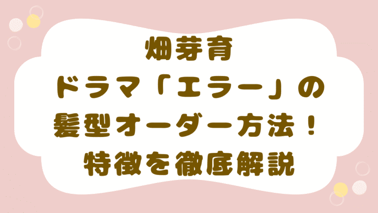 畑芽育ドラマ「エラー」の髪型オーダー方法！セミロング×ハイライト×ゆるウェーブの特徴を解説！