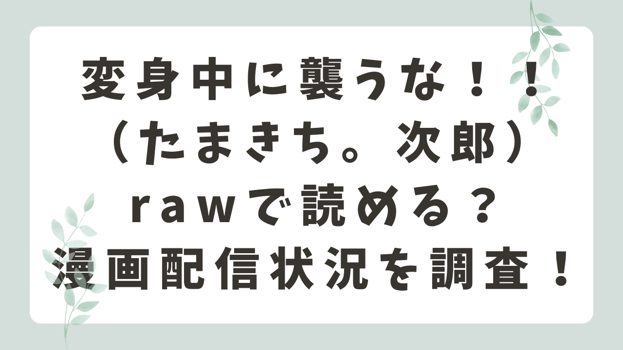変身中に襲うな！！rawで読める？無料閲覧や安全に読む方法を紹介