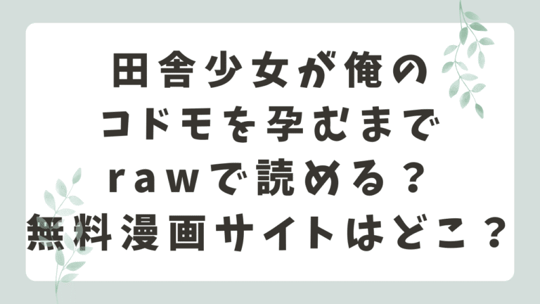 田舎少女が俺のコドモを孕むまでrawで読める？無料漫画サイトはどこ？【南雲龍一】