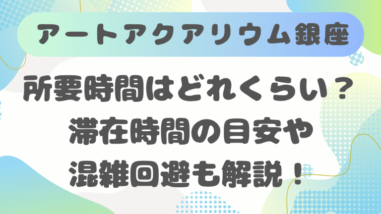 アートアクアリウム銀座の所要時間はどれくらい？滞在時間の目安や混雑回避も解説！