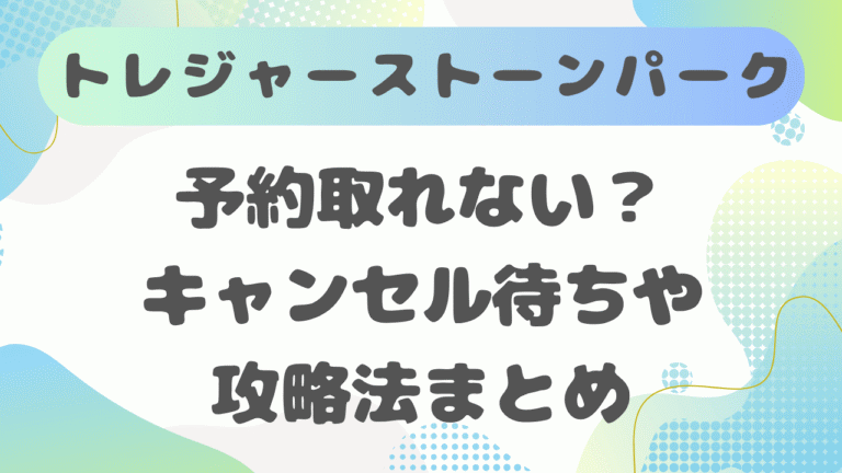 トレジャーストーンパークは予約取れない？キャンセル待ちや攻略法まとめ