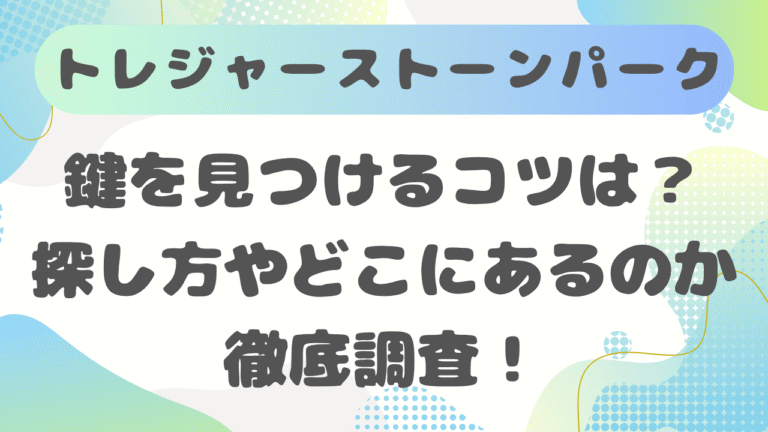 トレジャーストーンパークで鍵を見つけるコツは？探し方やどこにあるのか徹底調査！