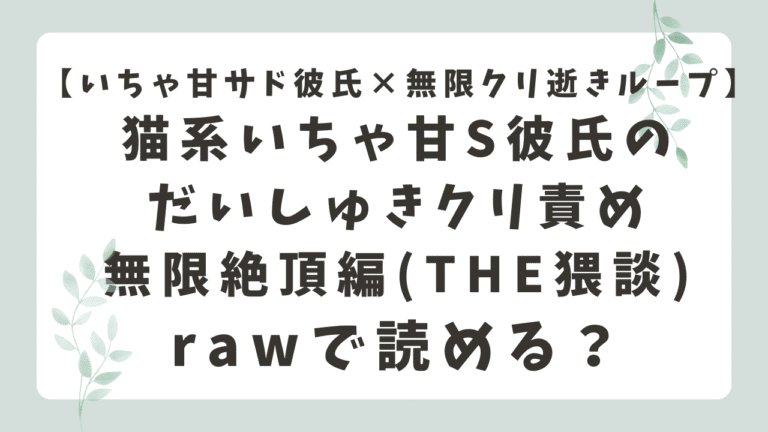 猫系いちゃ甘S彼氏のだいしゅきクリ責め無限絶頂編rawは閉鎖？無料閲覧の危険性とおすすめ配信先