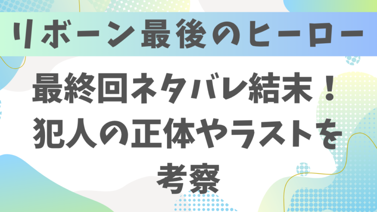 リボーン最後のヒーロー最終回ネタバレ結末！犯人の正体やラストを考察