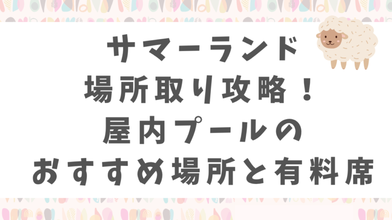 サマーランド場所取り攻略！屋内プールのおすすめ場所と有料席を徹底解説【2026】
