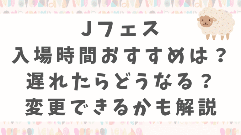 Jフェスの入場時間おすすめは？遅れたらどうなる？変更できるかも解説