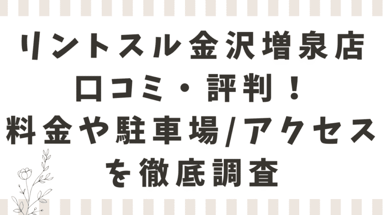 リントスル金沢増泉店の口コミ・評判は？料金や駐車場、アクセスも紹介！