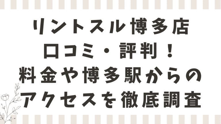 リントスル博多店の口コミ・評判！料金や博多駅からのアクセスを徹底調査