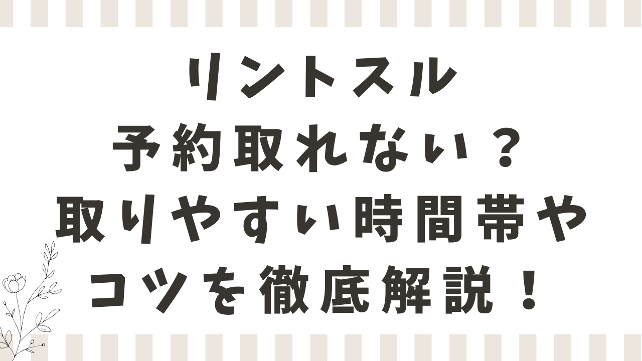 リントスルは予約取れない？取りやすい時間帯やコツを徹底解説！