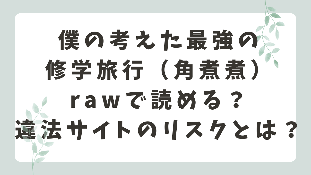 僕の考えた最強の修学旅行rawで読める？海賊版サイトで読むリスクとは？