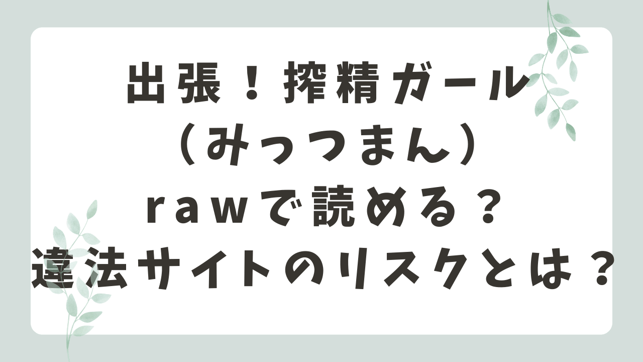 出張！搾精ガールrawで無料で読める？海賊版サイトのリスクは？（みっつまん）