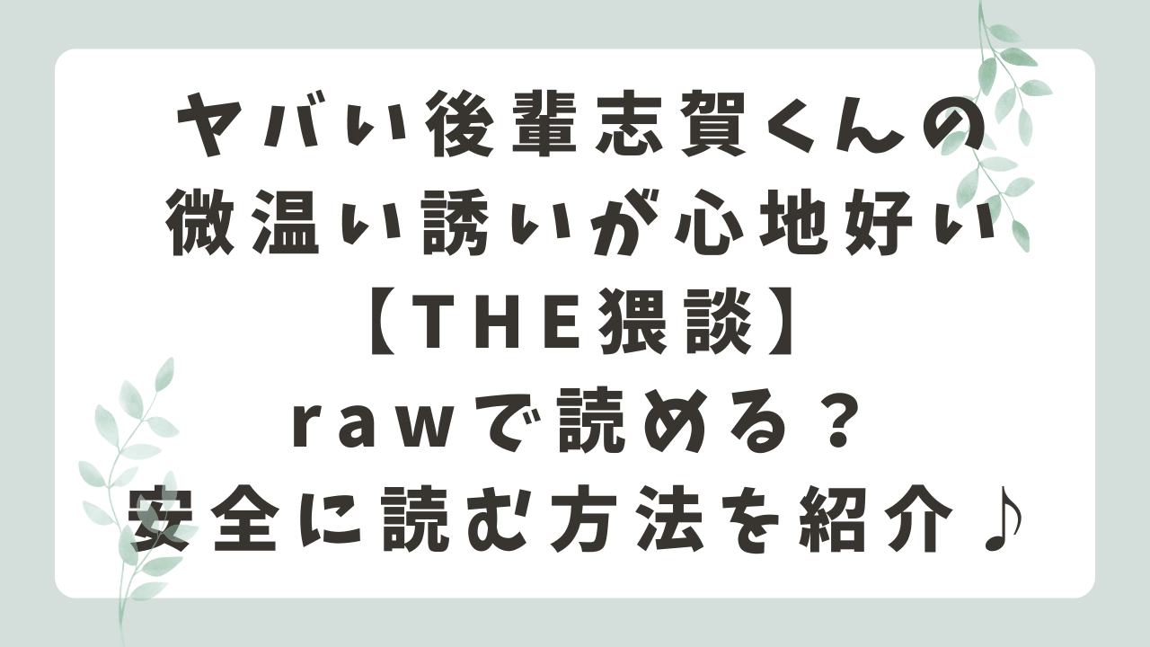 ヤバい後輩志賀くんの微温い誘いが心地好いrawで読める？無料配信や安全に読む方法を紹介【THE猥談】