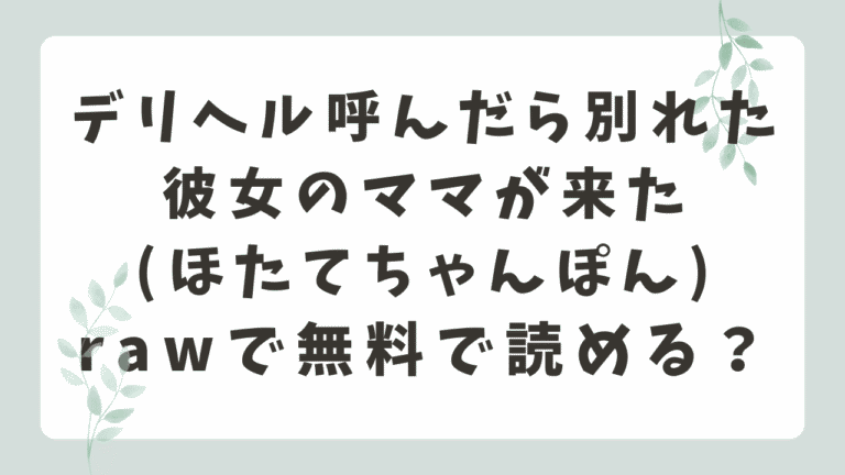 デリヘル呼んだら別れた彼女のママが来たrawで無料で読める？配信サイトはどこ？(ほたてちゃんぽん)