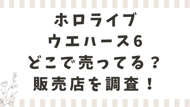 ホロライブウエハース6どこで売ってる？コンビニやイオンなど販売店を調査！