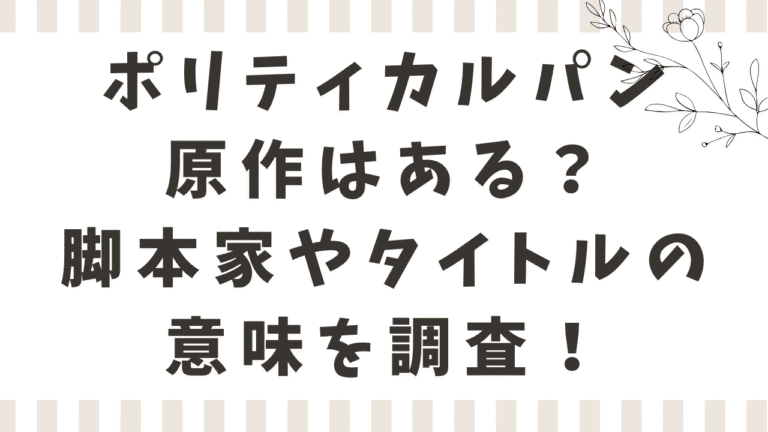ポリティカルパンの原作は漫画や小説？脚本家やタイトルの意味も調査！