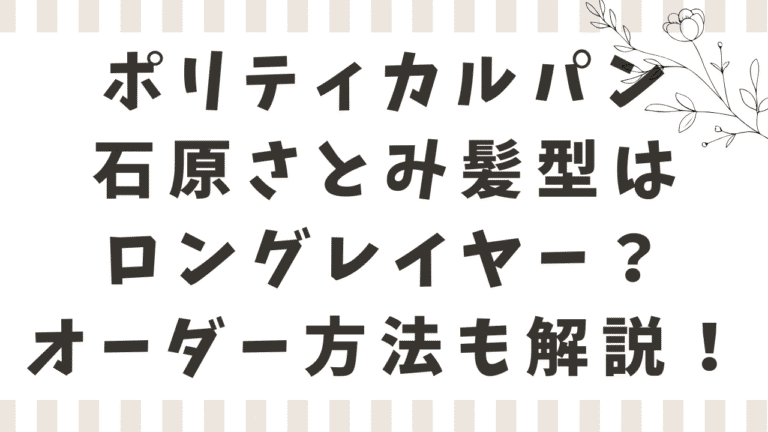 ポリティカルパン石原さとみの髪型はロングレイヤー？ゆるウェーブのオーダー方法も解説！
