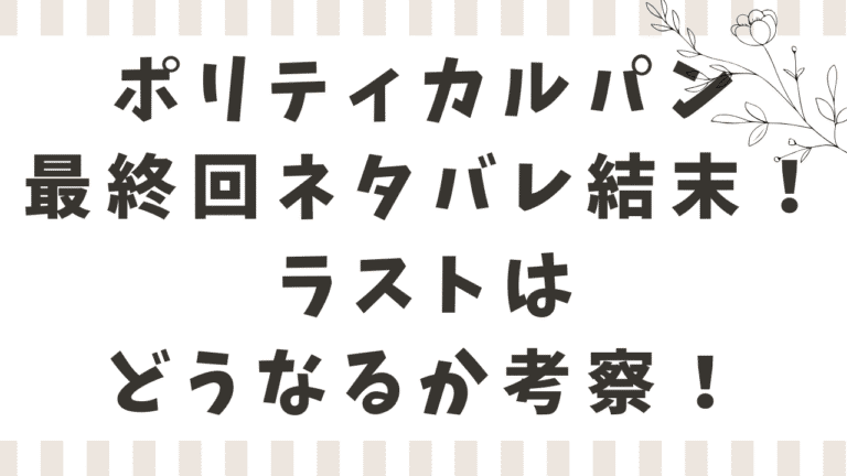 ポリティカルパン最終回ネタバレ結末！ラストはどうなるか考察！