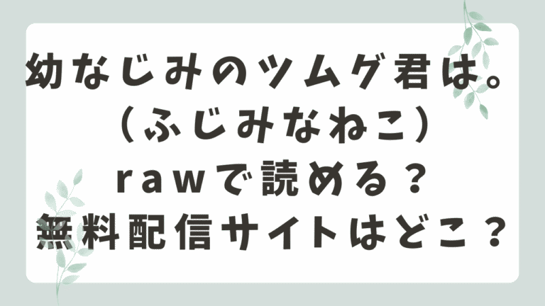 幼なじみのツムグ君はRAWで読める？漫画RAWで無料閲覧は危険？（ふじみなねこ）