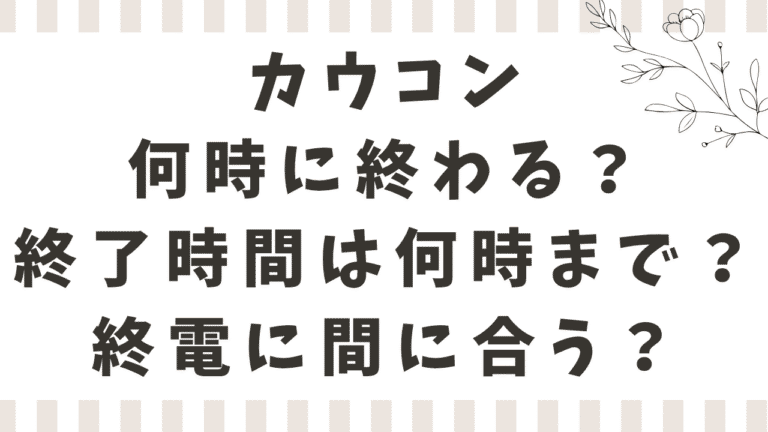 カウコン2026-2027は何時に終わる？終了時間は何時まで？終電に間に合うか調査！